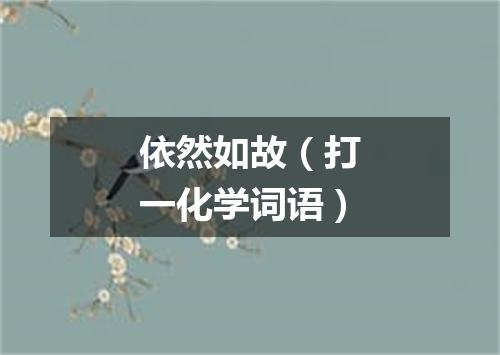 依然如故（打一化学词语）