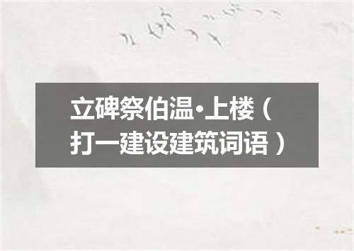 立碑祭伯温·上楼（打一建设建筑词语）