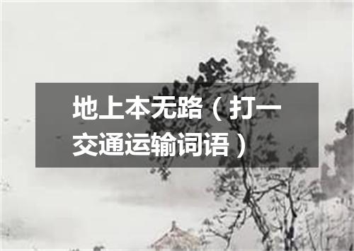 地上本无路（打一交通运输词语）