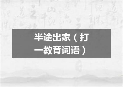 半途出家（打一教育词语）