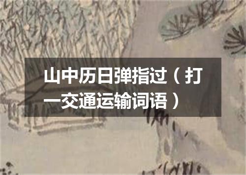 山中历日弹指过（打一交通运输词语）