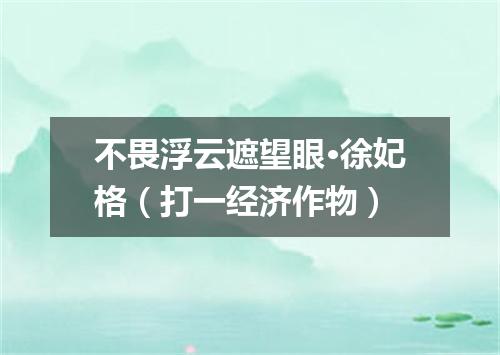 不畏浮云遮望眼·徐妃格（打一经济作物）