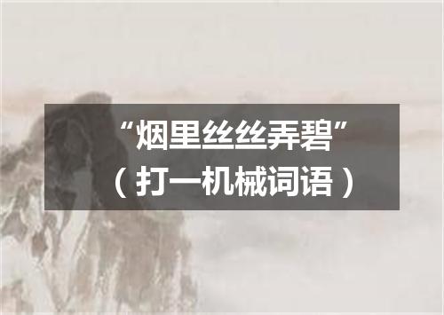 “烟里丝丝弄碧”（打一机械词语）