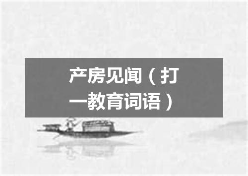 产房见闻（打一教育词语）