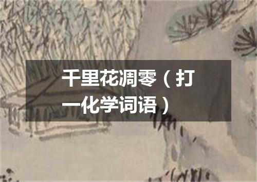 千里花凋零（打一化学词语）