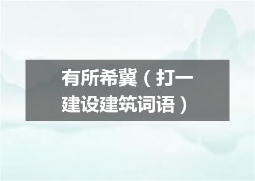 有所希冀（打一建设建筑词语）
