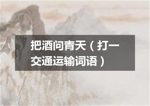 把酒问青天（打一交通运输词语）