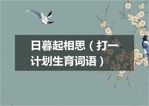 日暮起相思（打一计划生育词语）