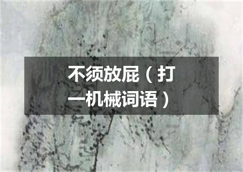 不须放屁（打一机械词语）