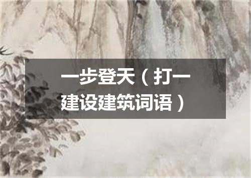 一步登天（打一建设建筑词语）