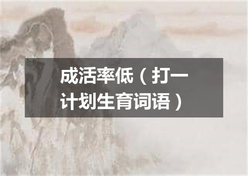 成活率低（打一计划生育词语）