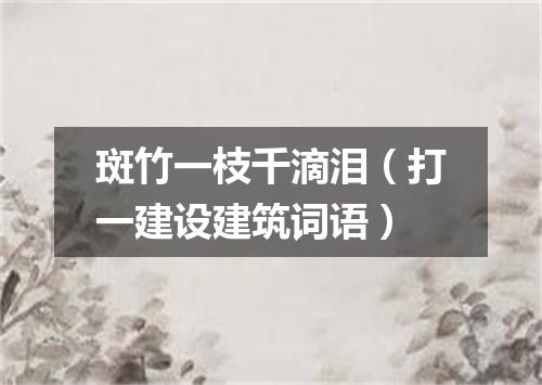 斑竹一枝千滴泪（打一建设建筑词语）