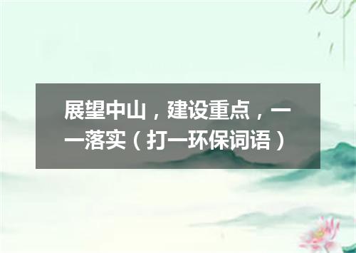 展望中山，建设重点，一一落实（打一环保词语）