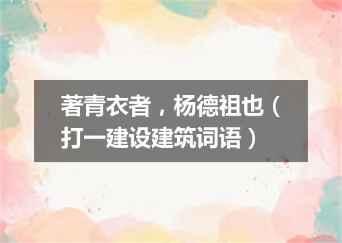 著青衣者，杨德祖也（打一建设建筑词语）