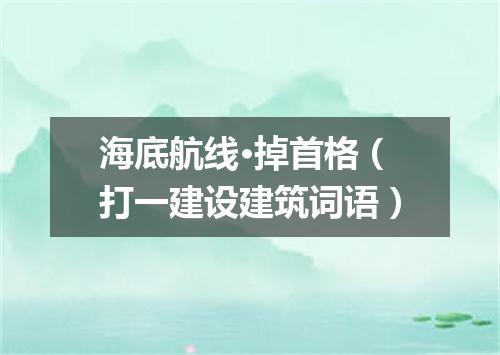 海底航线·掉首格（打一建设建筑词语）