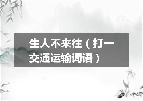 生人不来往（打一交通运输词语）