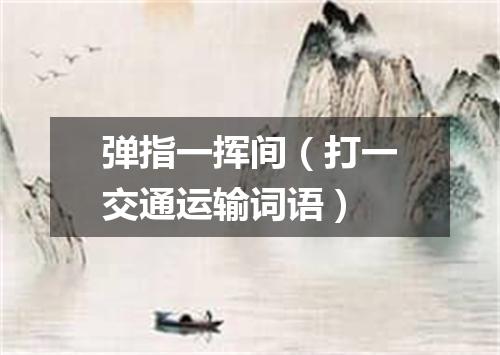 弹指一挥间（打一交通运输词语）