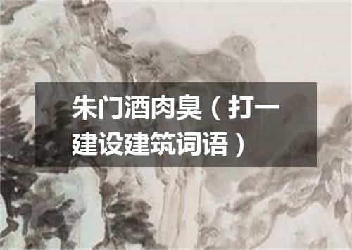 朱门酒肉臭（打一建设建筑词语）