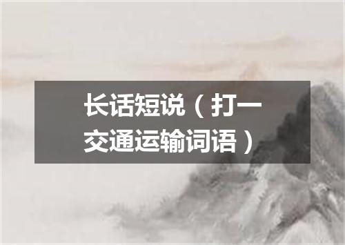 长话短说（打一交通运输词语）
