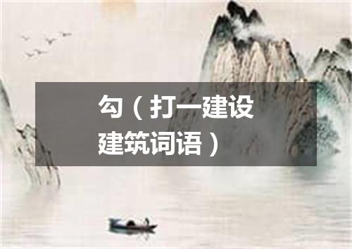 勾（打一建设建筑词语）