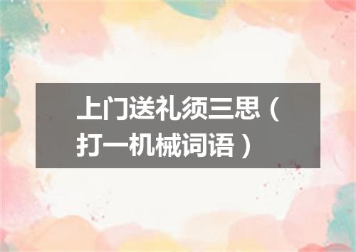 上门送礼须三思（打一机械词语）