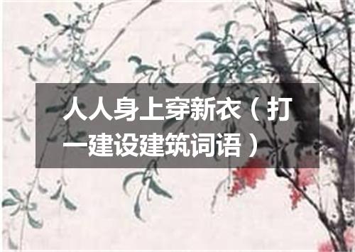 人人身上穿新衣（打一建设建筑词语）
