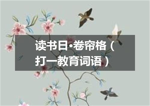 读书日·卷帘格（打一教育词语）