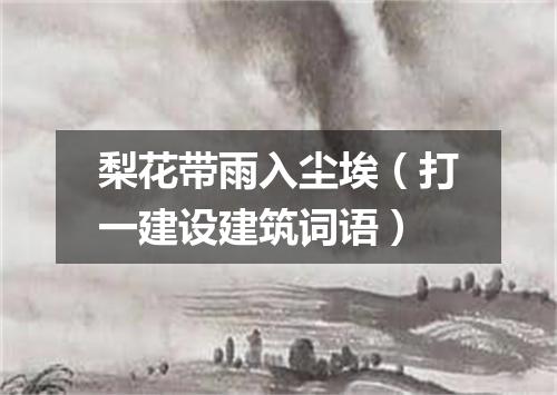 梨花带雨入尘埃（打一建设建筑词语）