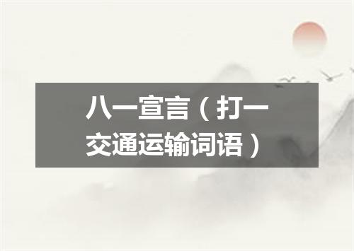 八一宣言（打一交通运输词语）