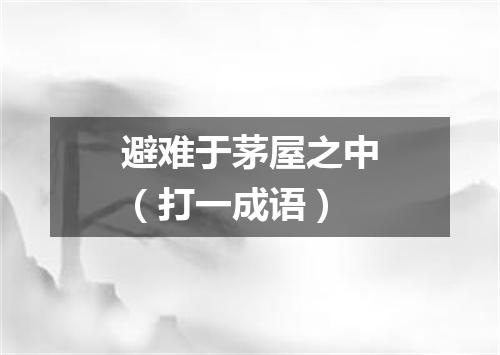 避难于茅屋之中（打一成语）