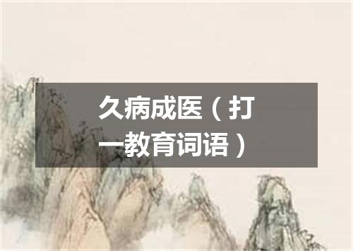 久病成医（打一教育词语）