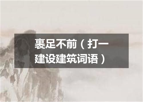 裹足不前（打一建设建筑词语）