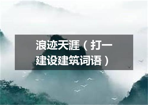 浪迹天涯（打一建设建筑词语）