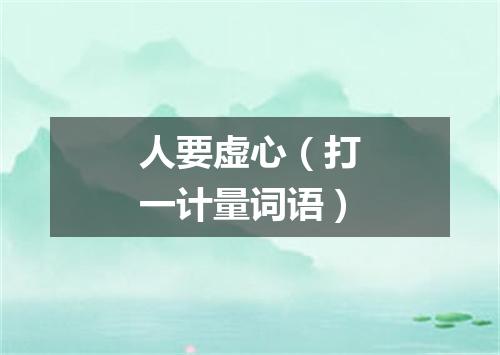 人要虚心（打一计量词语）