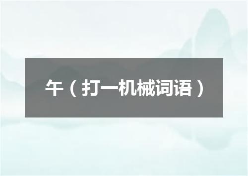 午（打一机械词语）