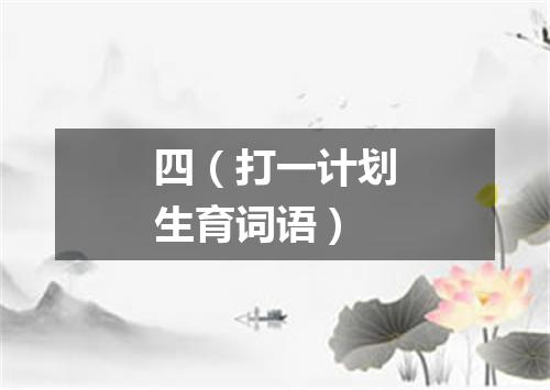四（打一计划生育词语）