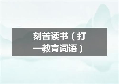 刻苦读书（打一教育词语）