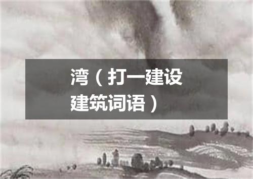 湾（打一建设建筑词语）