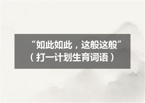 “如此如此，这般这般”（打一计划生育词语）