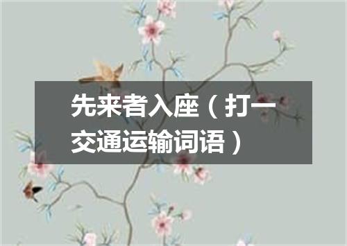 先来者入座（打一交通运输词语）