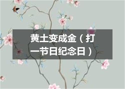 黄土变成金（打一节日纪念日）