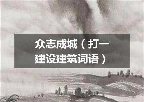 众志成城（打一建设建筑词语）