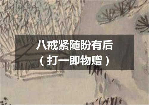 八戒紧随盼有后（打一即物赠）