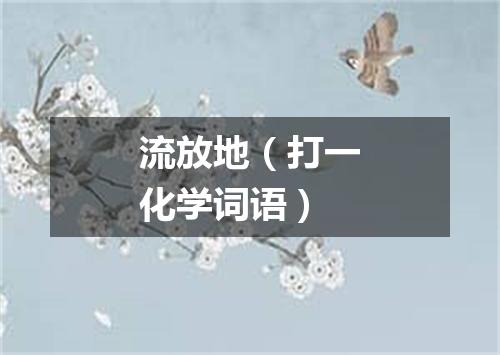 流放地（打一化学词语）