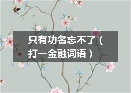 只有功名忘不了（打一金融词语）