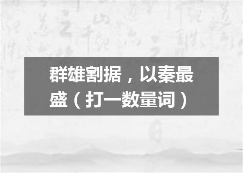 群雄割据，以秦最盛（打一数量词）