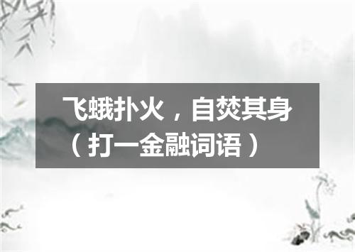 飞蛾扑火，自焚其身（打一金融词语）