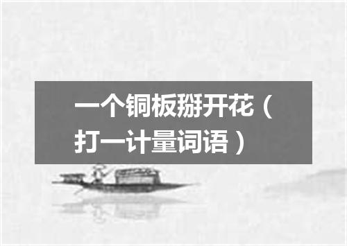 一个铜板掰开花（打一计量词语）