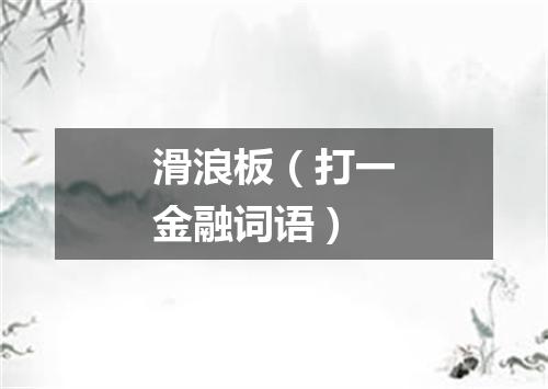 滑浪板（打一金融词语）