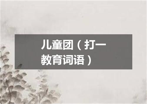 儿童团（打一教育词语）